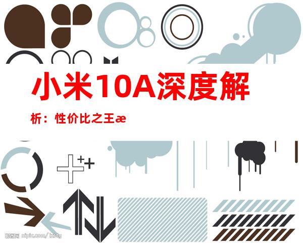 小米10A深度解析：性价比之王是否实至名归